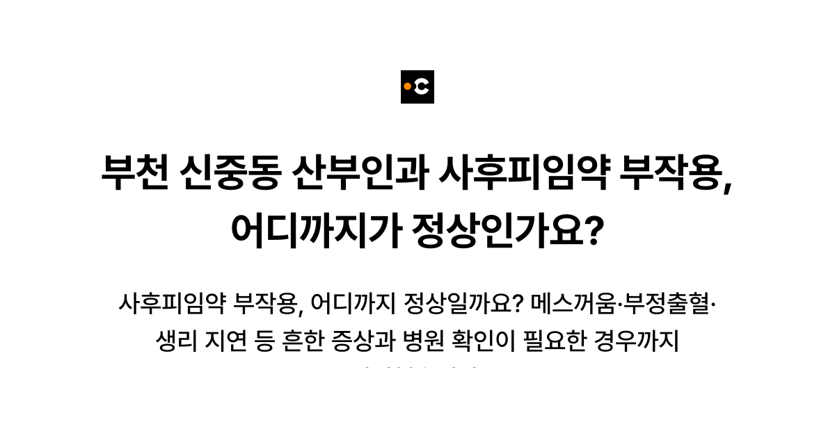 부천 신중동 산부인과 사후피임약 부작용, 어디까지가 정상인가요?