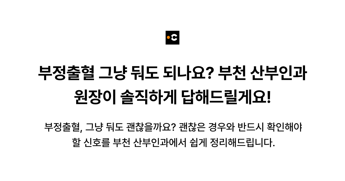 부정출혈 그냥 둬도 되나요? 부천 산부인과 원장이 솔직하게 답해드릴게요!
