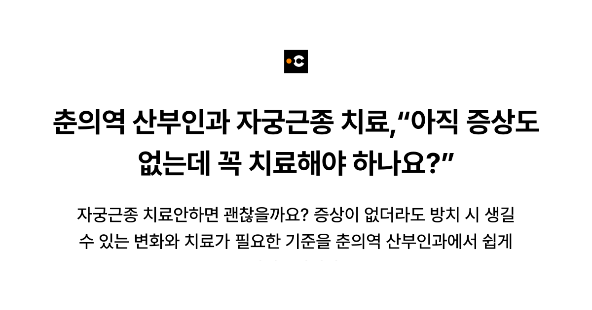 춘의역 산부인과 자궁근종 치료,“아직 증상도 없는데 꼭 치료해야 하나요?”