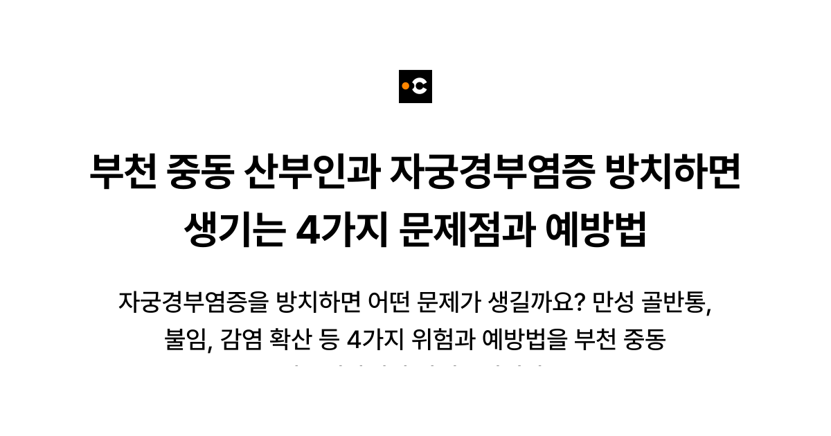 부천 중동 산부인과 자궁경부염증 방치하면 생기는 4가지 문제점과 예방법
