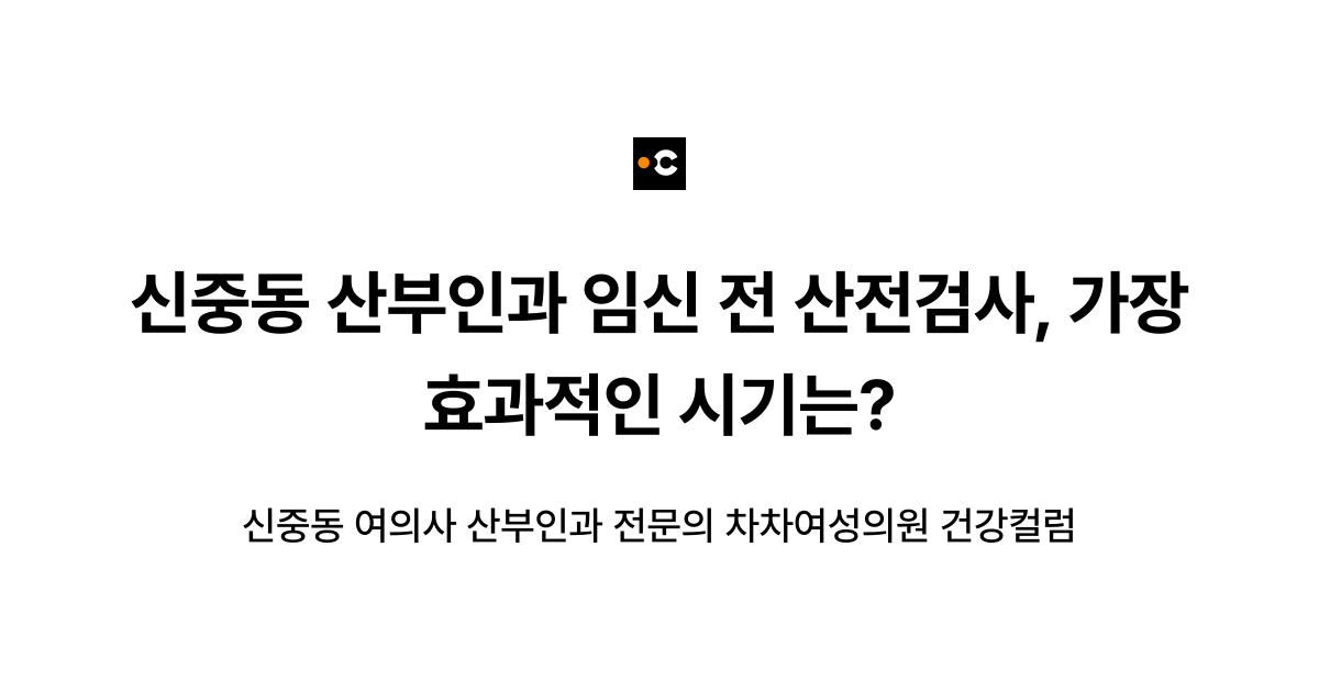 신중동 산부인과 임신 전 산전검사, 가장 효과적인 시기는?