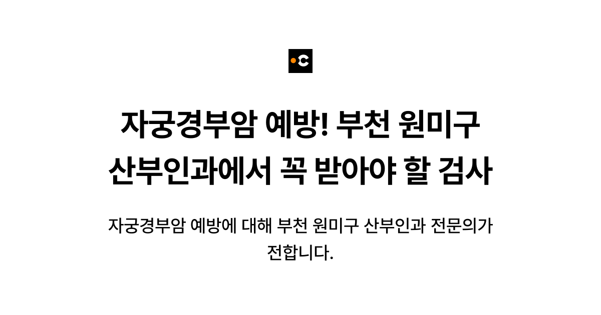 자궁경부암 예방! 부천 원미구 산부인과에서 꼭 받아야 할 검사