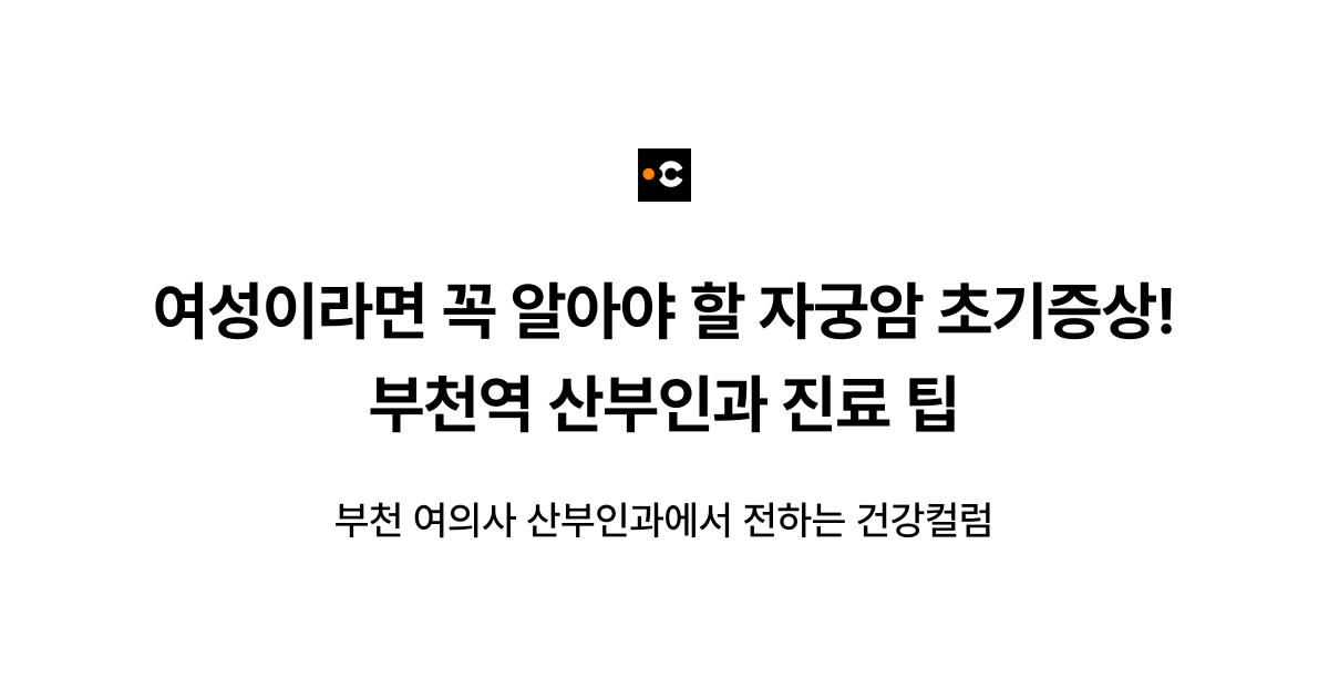 여성이라면 꼭 알아야 할 자궁암 초기증상! 부천역 산부인과 진료 팁