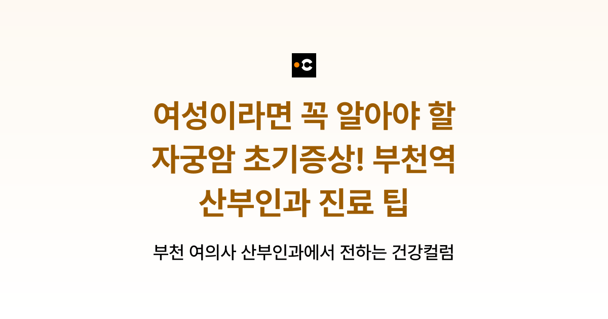 여성이라면 꼭 알아야 할 자궁암 초기증상! 부천역 산부인과 진료 팁